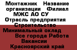 Монтажник › Название организации ­ Филиал МЖС АО СУ-155 › Отрасль предприятия ­ Строительство › Минимальный оклад ­ 45 000 - Все города Работа » Вакансии   . Красноярский край,Железногорск г.